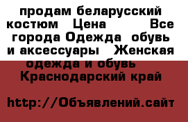 продам беларусский костюм › Цена ­ 500 - Все города Одежда, обувь и аксессуары » Женская одежда и обувь   . Краснодарский край